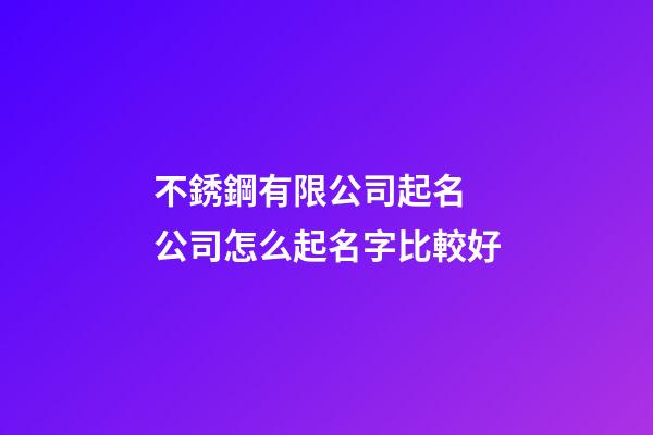 不銹鋼有限公司起名 公司怎么起名字比較好-第1張-公司起名-玄機(jī)派